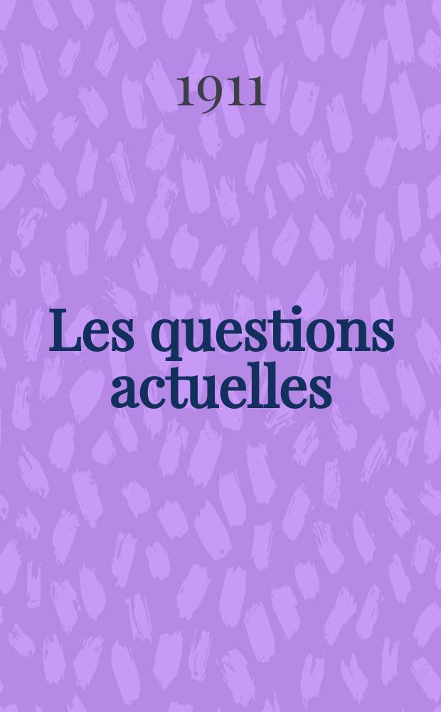 Les questions actuelles : revue documentaire paraissant tous les samedis. A. 24 1911, t. 110, № 8