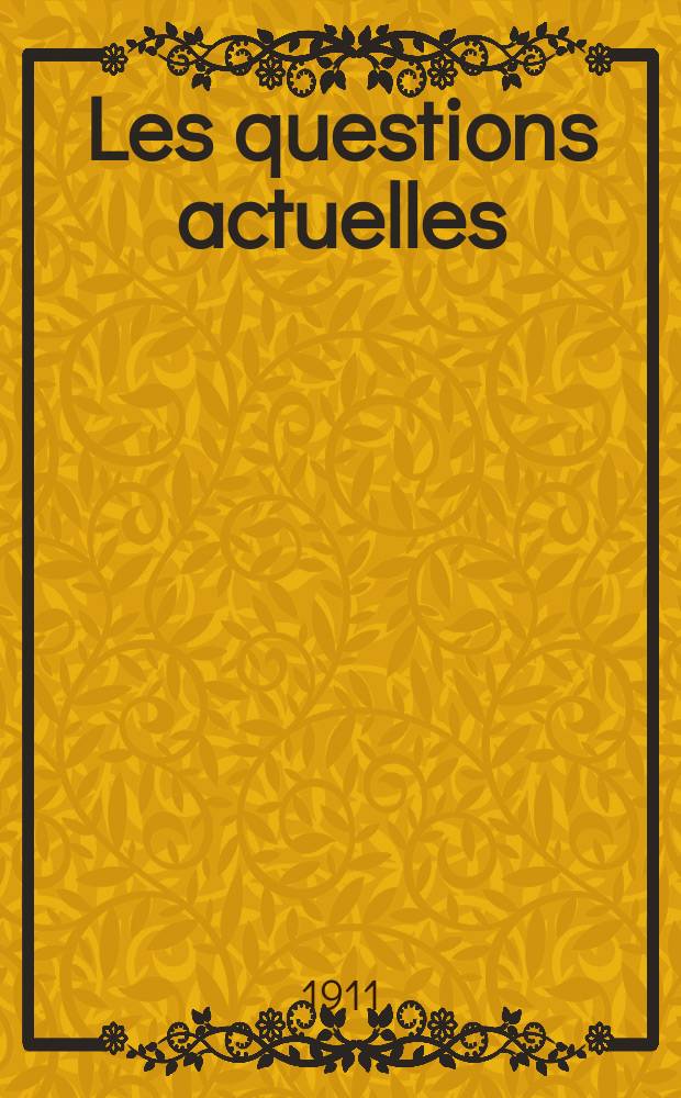 Les questions actuelles : revue documentaire paraissant tous les samedis. A. 24 1911, t. 110, № 9