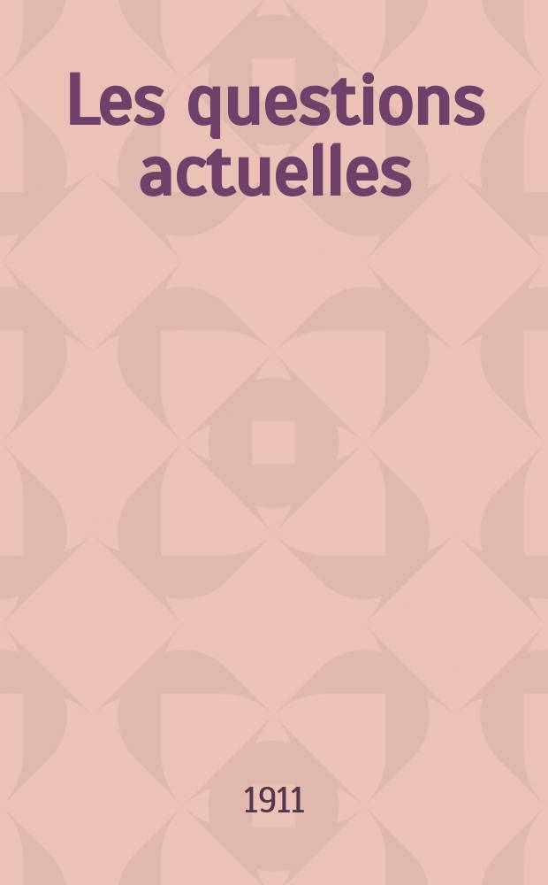 Les questions actuelles : revue documentaire paraissant tous les samedis. A. 24 1911, t. 110, № 10