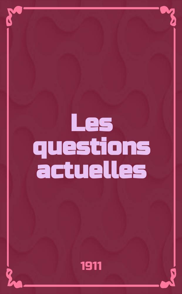 Les questions actuelles : revue documentaire paraissant tous les samedis. A. 24 1911, t. 110, № 11