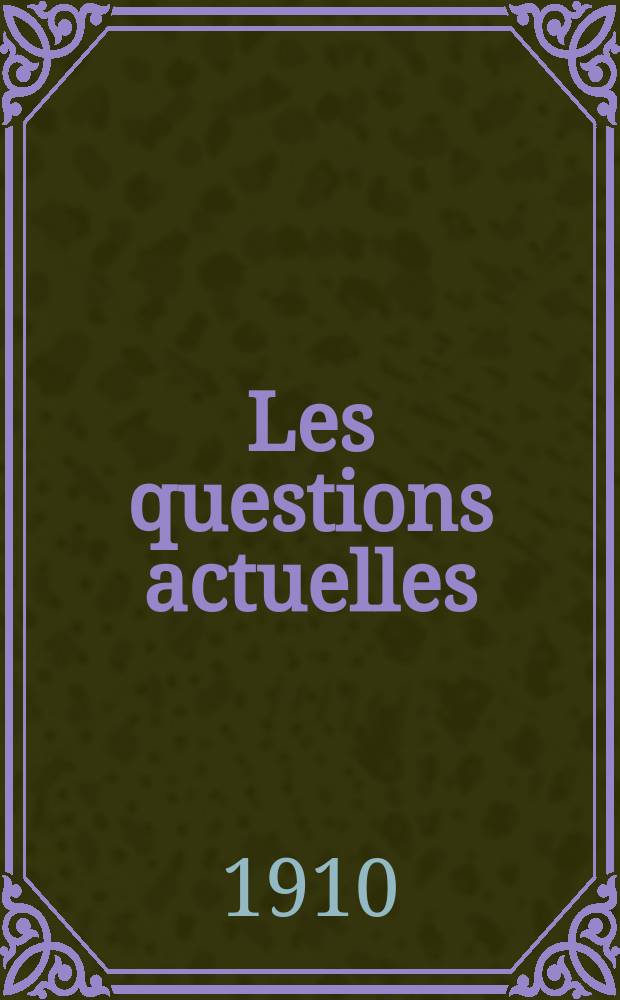 Les questions actuelles : revue documentaire paraissant tous les samedis. A. 23 1910, t. 109, № 5