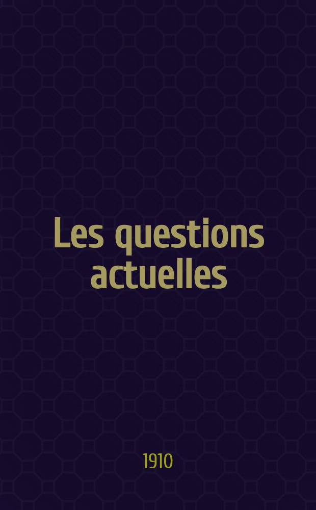 Les questions actuelles : revue documentaire paraissant tous les samedis. A. 23 1910, t. 109, № 10