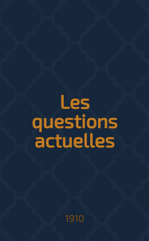 Les questions actuelles : revue documentaire paraissant tous les samedis. A. 23 1910, t. 109, № 11