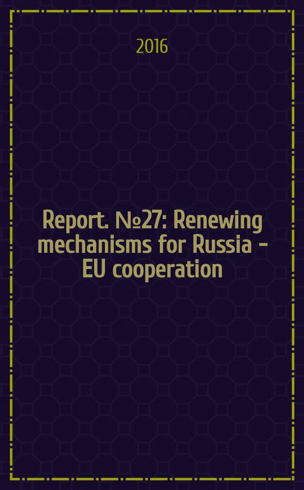 [Report]. № 27 : Renewing mechanisms for Russia - EU cooperation = Механизмы обновления сотрудничества Россия - ЕС