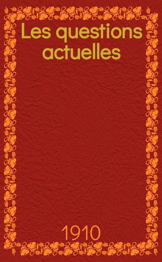 Les questions actuelles : revue documentaire paraissant tous les samedis. A. 23 1910, t. 108, № 1