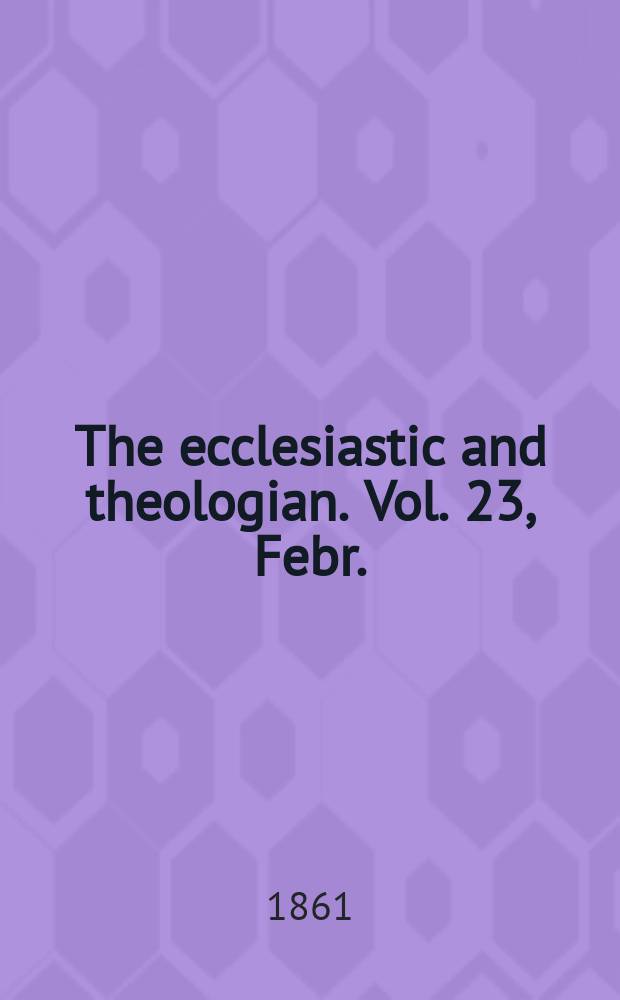 The ecclesiastic and theologian. Vol. 23, Febr.