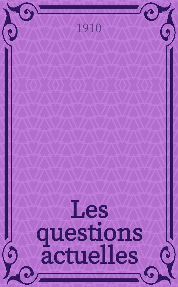 Les questions actuelles : revue documentaire paraissant tous les samedis. A. 23 1910, t. 107, № 7