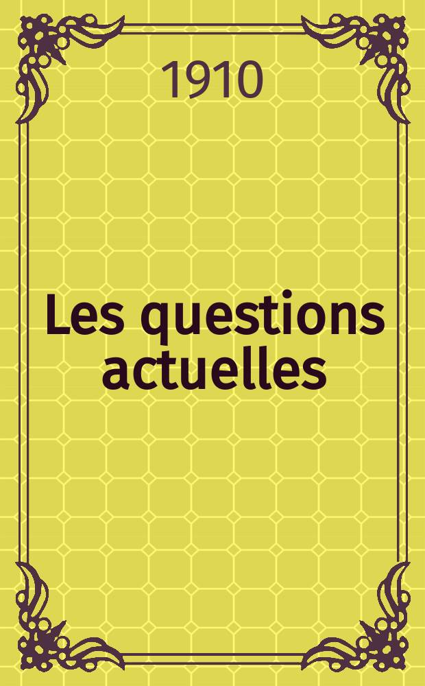 Les questions actuelles : revue documentaire paraissant tous les samedis. A. 23 1910, t. 107, № 9