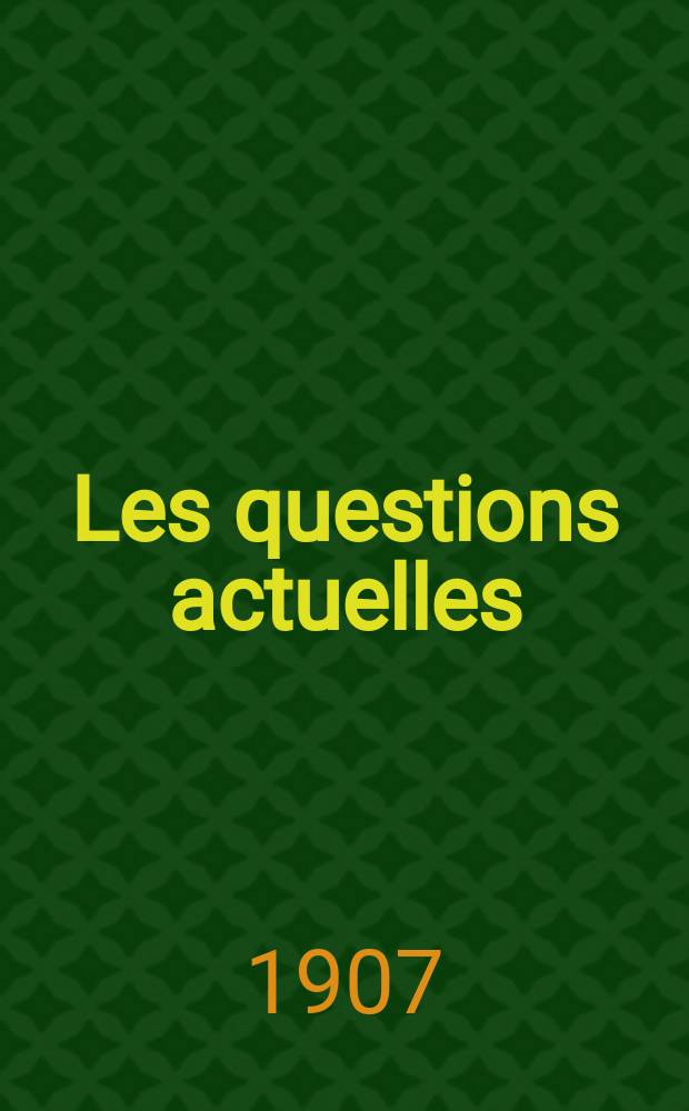 Les questions actuelles : revue documentaire paraissant tous les samedis. A. 20 1907, t. 92, № 3