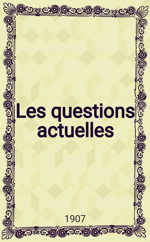 Les questions actuelles : revue documentaire paraissant tous les samedis. A. 20 1907, t. 92, № 7