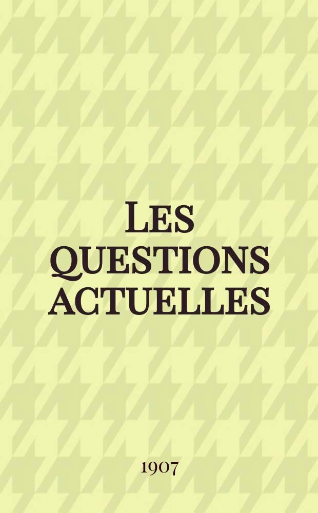 Les questions actuelles : revue documentaire paraissant tous les samedis. A. 20 1907, t. 91, № 4