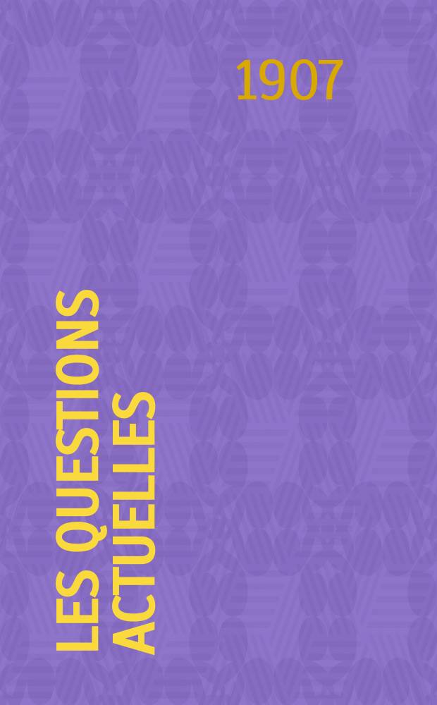 Les questions actuelles : revue documentaire paraissant tous les samedis. A. 20 1907, t. 91, № 8