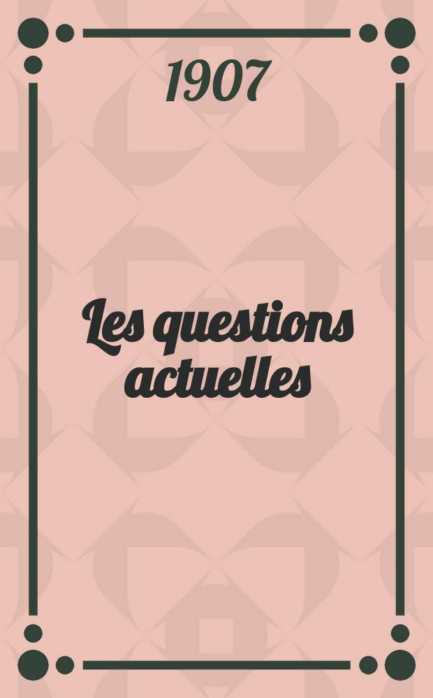 Les questions actuelles : revue documentaire paraissant tous les samedis. A. 20 1907, t. 91, № 9