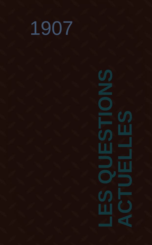 Les questions actuelles : revue documentaire paraissant tous les samedis. A. 20 1907, t. 90, № 6