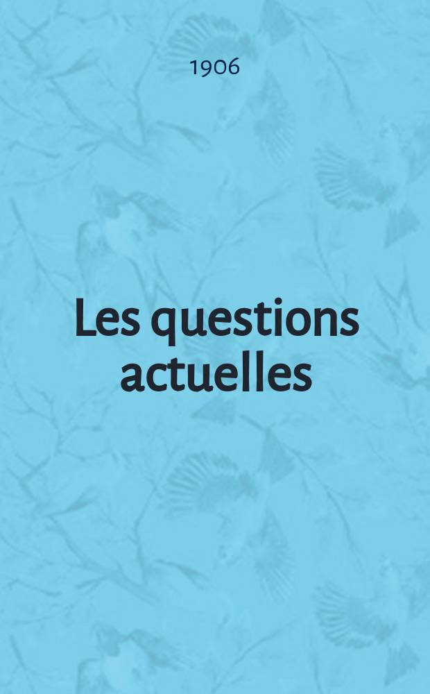 Les questions actuelles : revue documentaire paraissant tous les samedis. A. 19 1906, t. 89, № 1