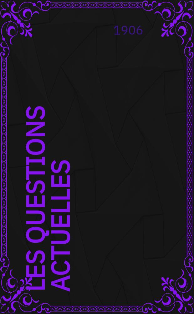 Les questions actuelles : revue documentaire paraissant tous les samedis. A. 19 1906, t. 89, № 7