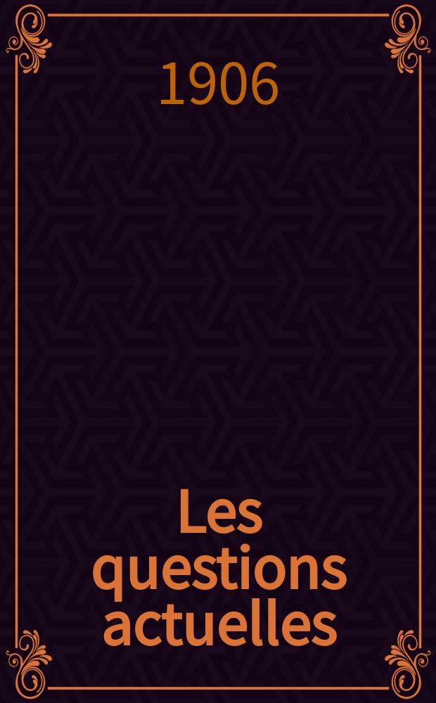 Les questions actuelles : revue documentaire paraissant tous les samedis. A. 19 1906, t. 88, № 7