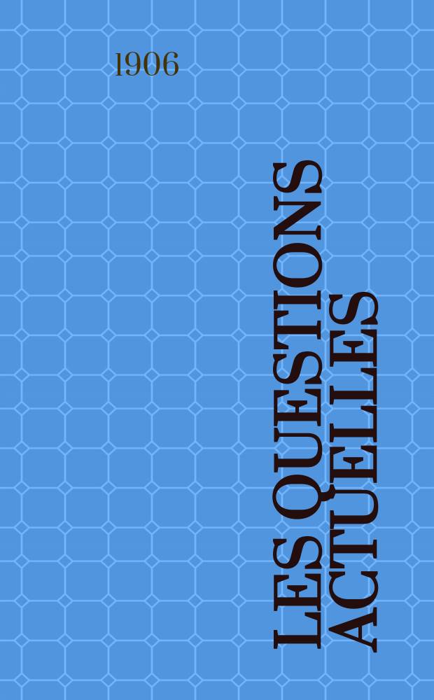 Les questions actuelles : revue documentaire paraissant tous les samedis. A. 19 1906, t. 88, № 9