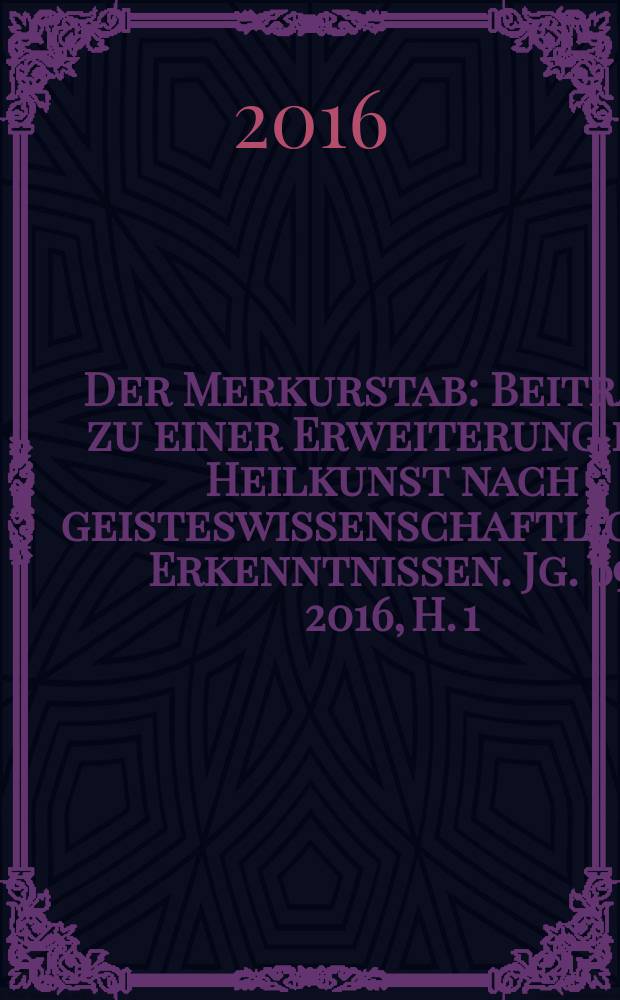 Der Merkurstab : Beiträge zu einer Erweiterung der Heilkunst nach geisteswissenschaftlichen Erkenntnissen. Jg. 69 2016, H. 1