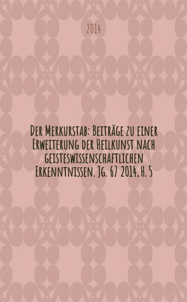 Der Merkurstab : Beiträge zu einer Erweiterung der Heilkunst nach geisteswissenschaftlichen Erkenntnissen. Jg. 67 2014, H. 5
