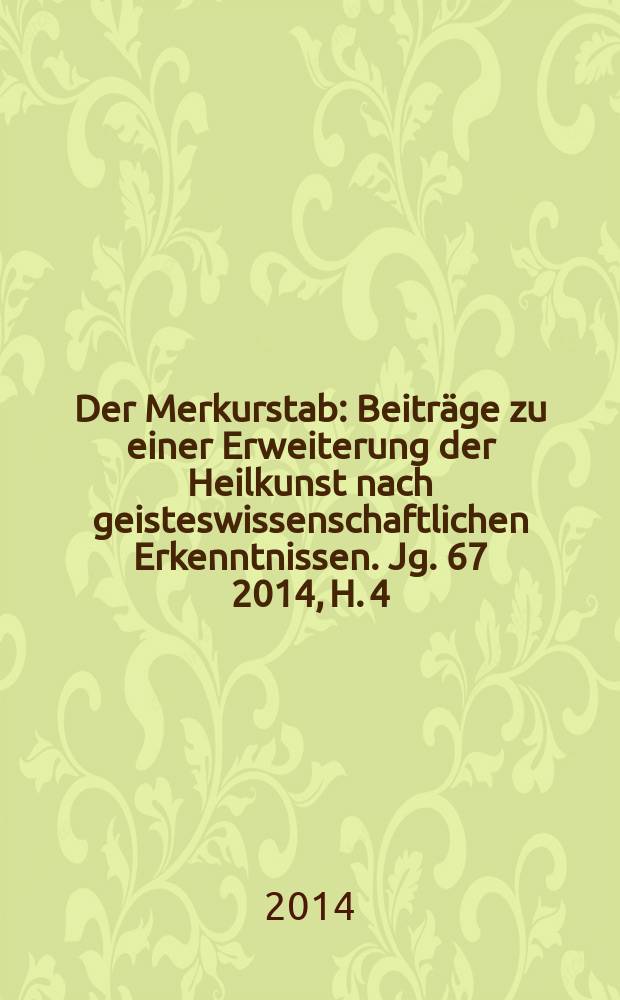 Der Merkurstab : Beiträge zu einer Erweiterung der Heilkunst nach geisteswissenschaftlichen Erkenntnissen. Jg. 67 2014, H. 4