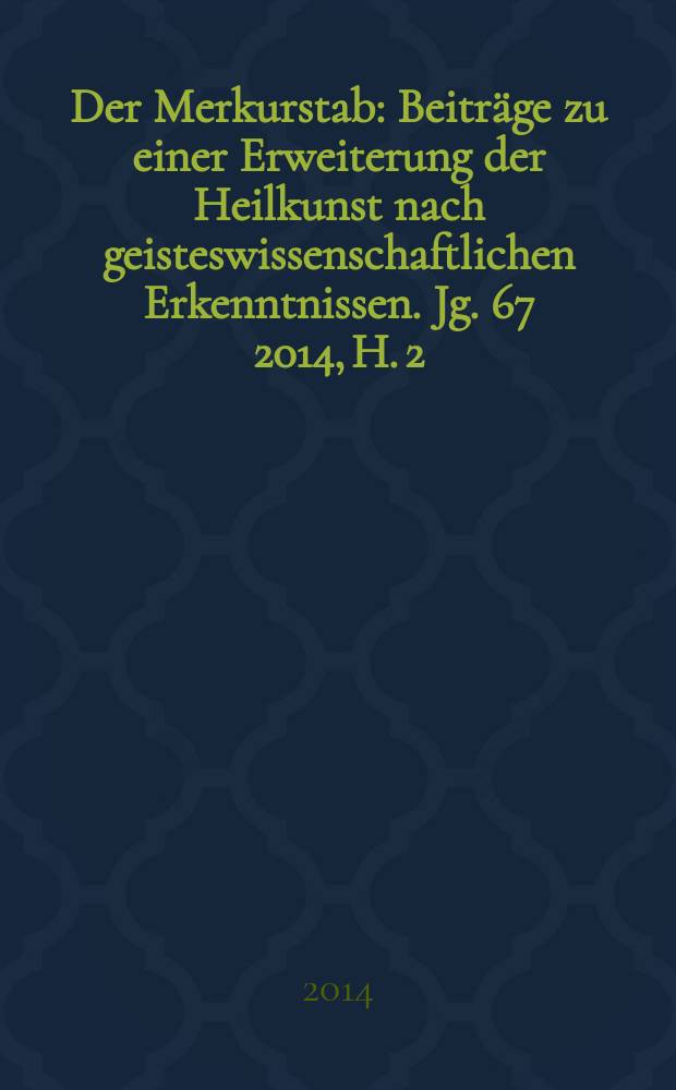 Der Merkurstab : Beiträge zu einer Erweiterung der Heilkunst nach geisteswissenschaftlichen Erkenntnissen. Jg. 67 2014, H. 2