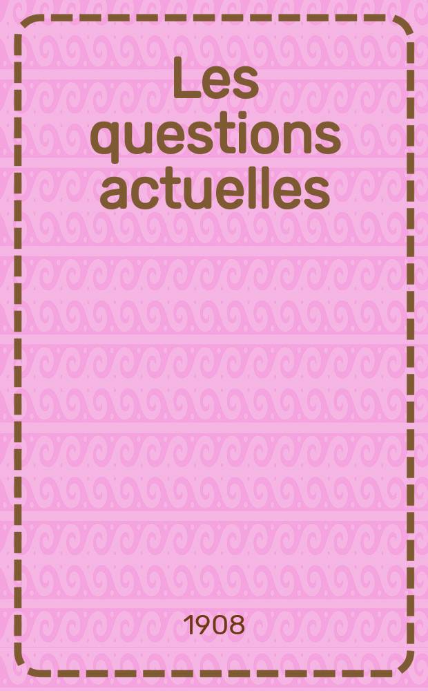 Les questions actuelles : revue documentaire paraissant tous les samedis. A. 21 1908, t. 97, № 4