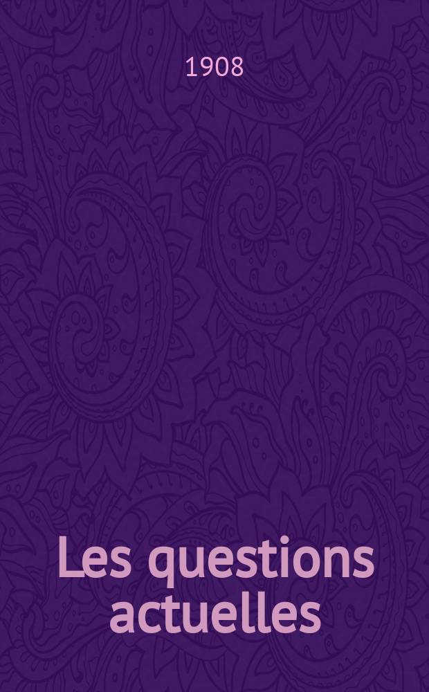 Les questions actuelles : revue documentaire paraissant tous les samedis. A. 21 1908, t. 97, № 5