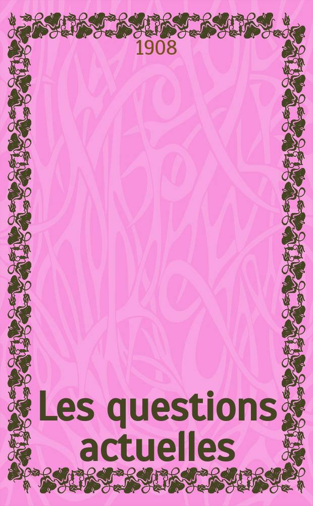 Les questions actuelles : revue documentaire paraissant tous les samedis. A. 21 1908, t. 96, № 5