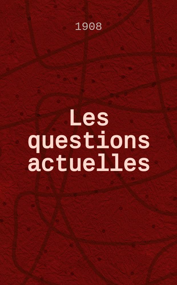 Les questions actuelles : revue documentaire paraissant tous les samedis. A. 21 1908, t. 96, № 7