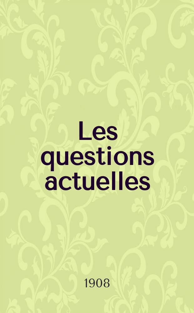 Les questions actuelles : revue documentaire paraissant tous les samedis. A. 21 1908, t. 95, № 7