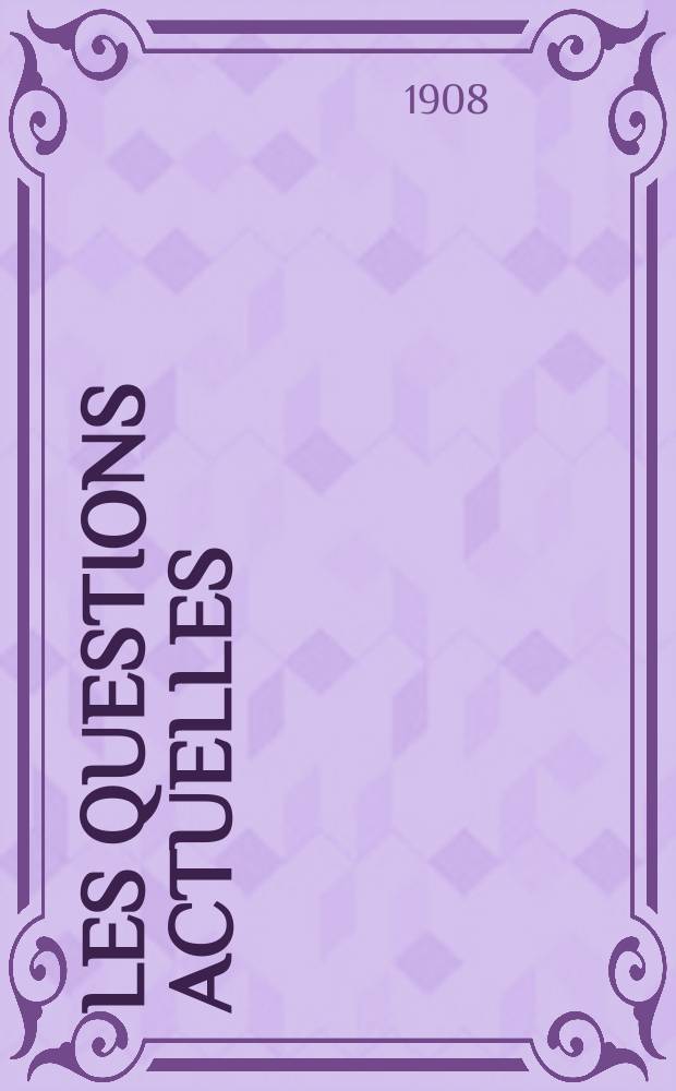 Les questions actuelles : revue documentaire paraissant tous les samedis. A. 21 1908, t. 95, № 8