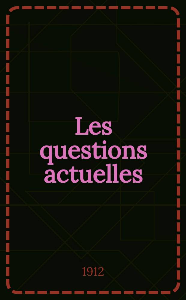 Les questions actuelles : revue documentaire paraissant tous les samedis. A. 25 1912, t. 113, № 5