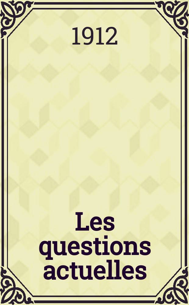 Les questions actuelles : revue documentaire paraissant tous les samedis. A. 25 1912, t. 113, № 9