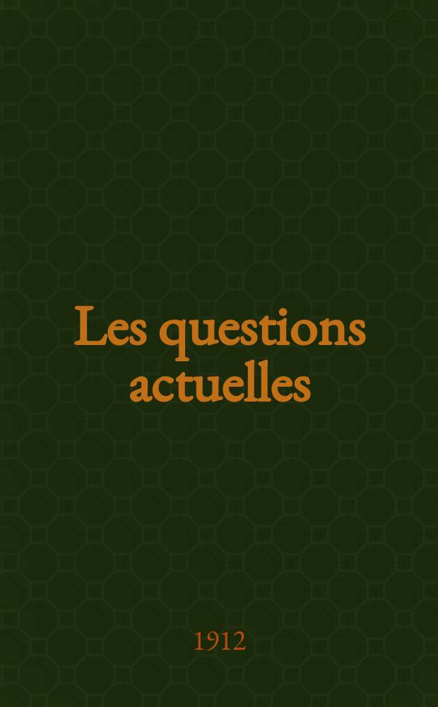 Les questions actuelles : revue documentaire paraissant tous les samedis. A. 25 1912, t. 113, № 11