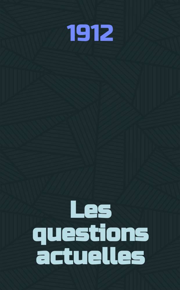 Les questions actuelles : revue documentaire paraissant tous les samedis. A. 25 1912, t. 113, № 12