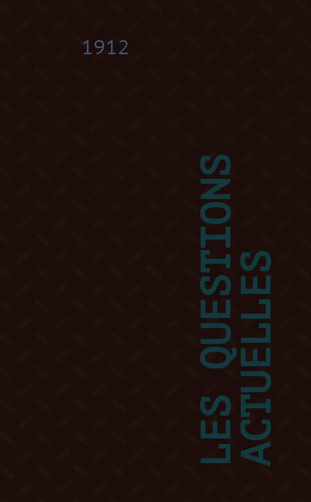 Les questions actuelles : revue documentaire paraissant tous les samedis. A. 25 1912, t. 112, № 22
