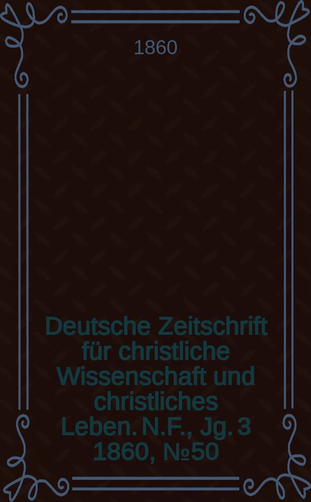 Deutsche Zeitschrift für christliche Wissenschaft und christliches Leben. N.F., Jg. 3 1860, № 50