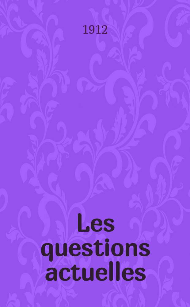Les questions actuelles : revue documentaire paraissant tous les samedis. A. 25 1912, t. 112, № 1