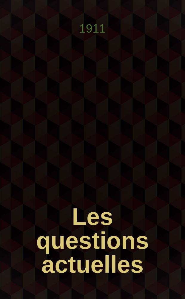 Les questions actuelles : revue documentaire paraissant tous les samedis. A. 24 1911, t. 111, № 15