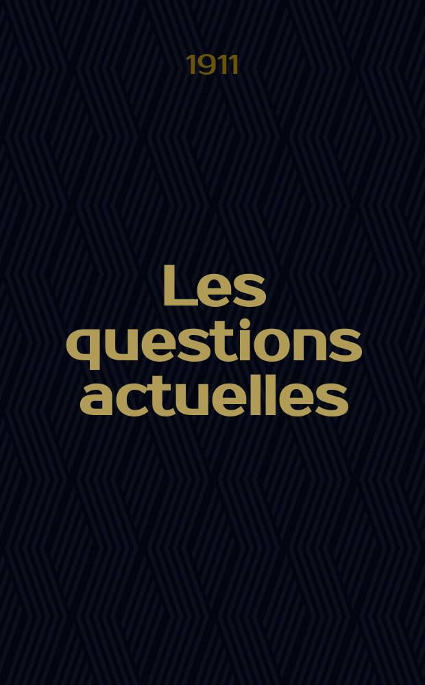 Les questions actuelles : revue documentaire paraissant tous les samedis. A. 24 1911, t. 111, № 18