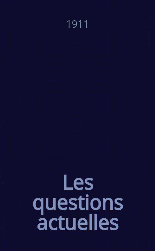 Les questions actuelles : revue documentaire paraissant tous les samedis. A. 24 1911, t. 111, № 24