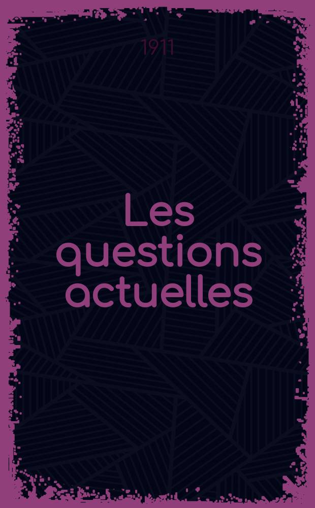 Les questions actuelles : revue documentaire paraissant tous les samedis. A. 24 1911, t. 111, № 25