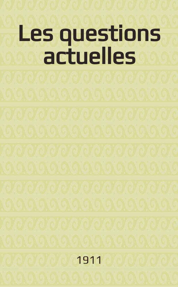 Les questions actuelles : revue documentaire paraissant tous les samedis. A. 24 1911, t. 111, № 10
