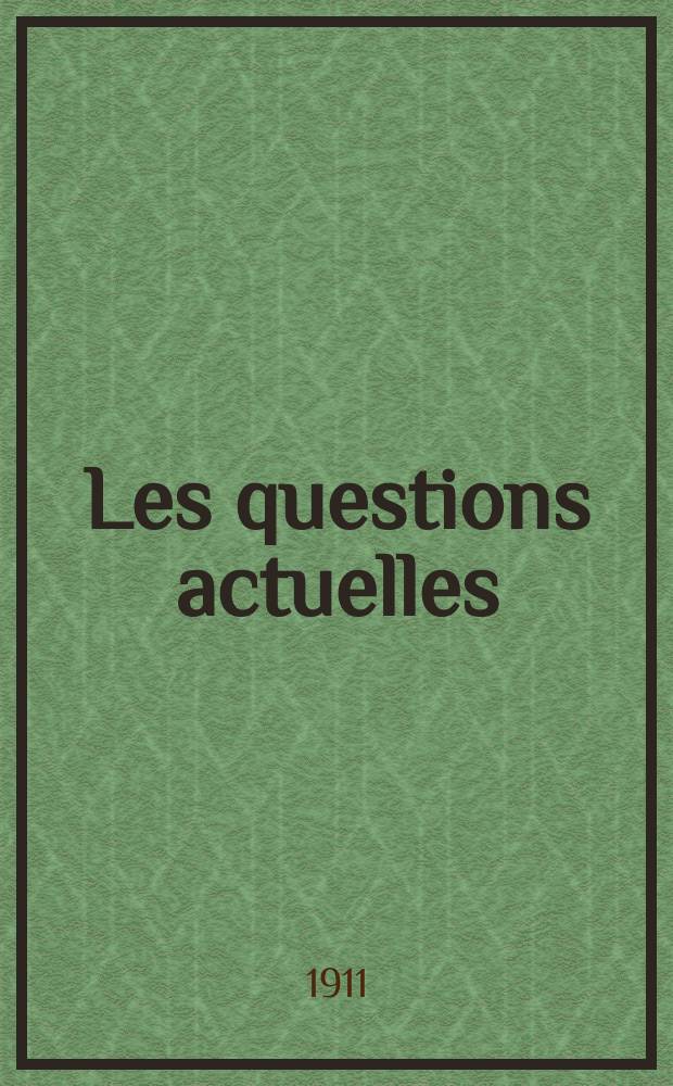 Les questions actuelles : revue documentaire paraissant tous les samedis. A. 24 1911, t. 111, № 11