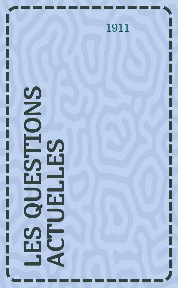 Les questions actuelles : revue documentaire paraissant tous les samedis. A. 24 1911, t. 110, № 16