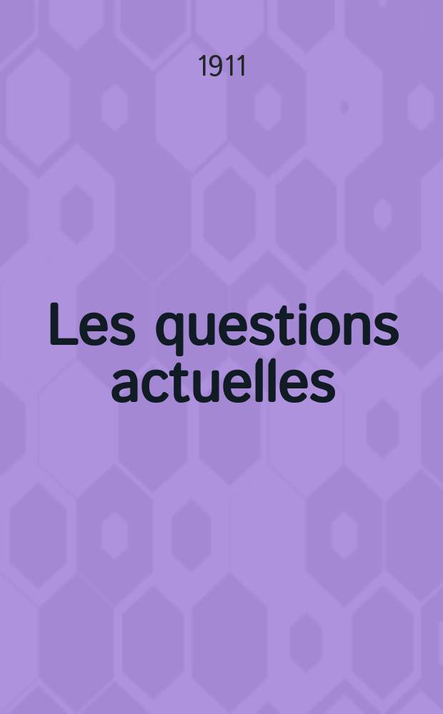 Les questions actuelles : revue documentaire paraissant tous les samedis. A. 24 1911, t. 110, № 19