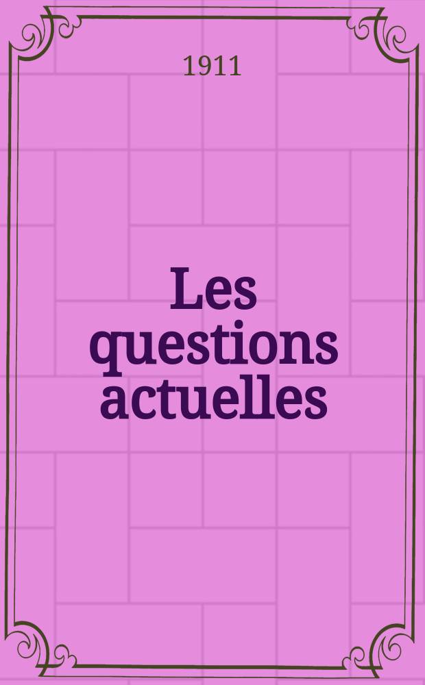 Les questions actuelles : revue documentaire paraissant tous les samedis. A. 24 1911, t. 110, № 23