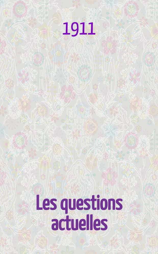 Les questions actuelles : revue documentaire paraissant tous les samedis. A. 24 1911, t. 110, № 24