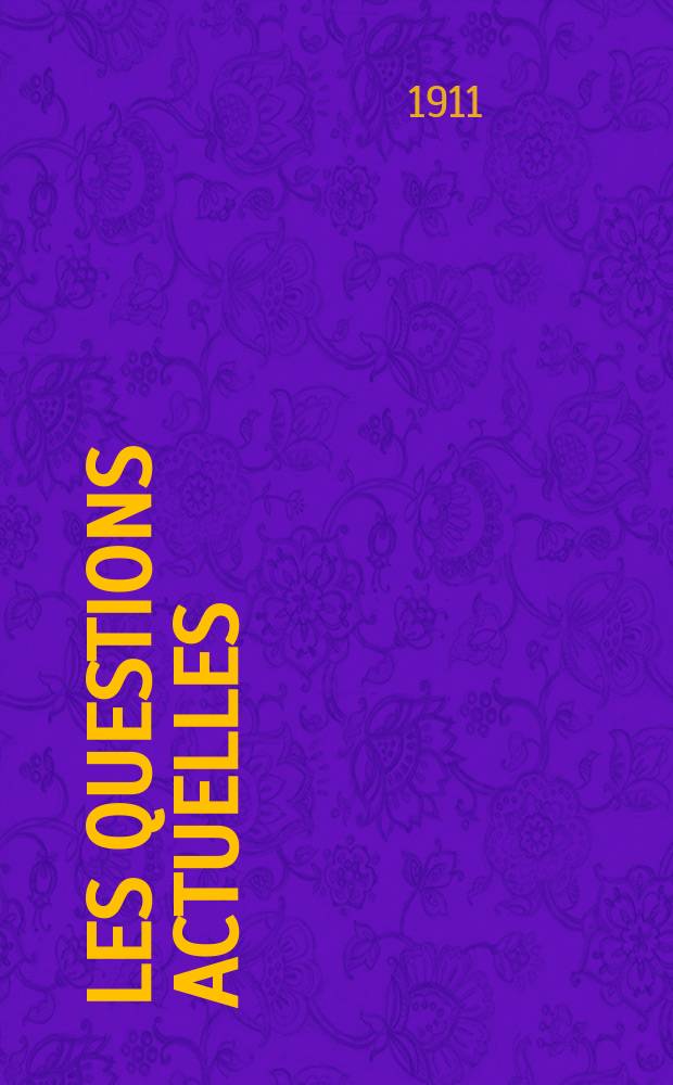 Les questions actuelles : revue documentaire paraissant tous les samedis. A. 24 1911, t. 110, № 25